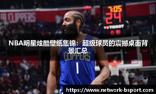 NBA明星炫酷壁纸集锦：超级球员的震撼桌面背景汇总