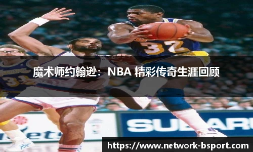 魔术师约翰逊：NBA 精彩传奇生涯回顾