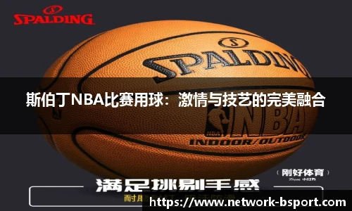 斯伯丁NBA比赛用球：激情与技艺的完美融合