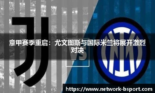 意甲赛季重启：尤文图斯与国际米兰将展开激烈对决