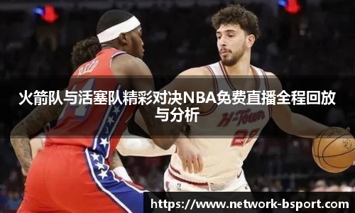 火箭队与活塞队精彩对决NBA免费直播全程回放与分析