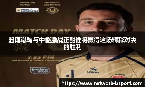 淄博蹴鞠与中能激战正酣谁将赢得这场精彩对决的胜利