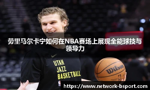 劳里马尔卡宁如何在NBA赛场上展现全能球技与领导力