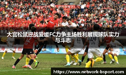 大宫松鼠迎战爱媛FC力争主场胜利展现球队实力与斗志
