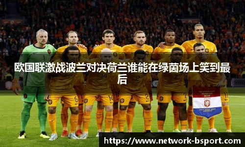 欧国联激战波兰对决荷兰谁能在绿茵场上笑到最后