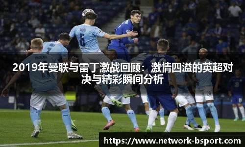 2019年曼联与雷丁激战回顾:激情四溢的英超对决与精彩瞬间分析