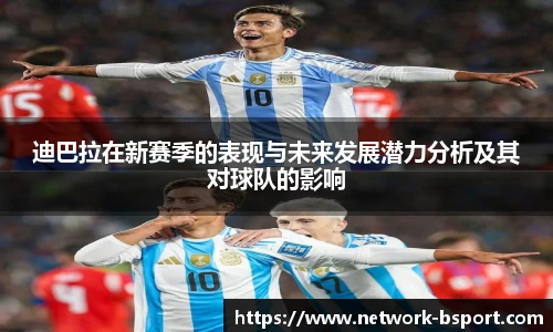 迪巴拉在新赛季的表现与未来发展潜力分析及其对球队的影响