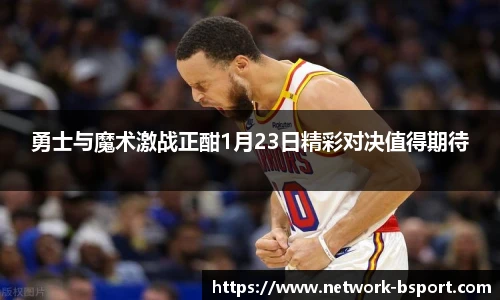勇士与魔术激战正酣1月23日精彩对决值得期待