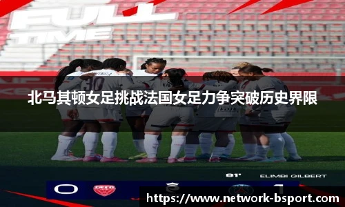 北马其顿女足挑战法国女足力争突破历史界限