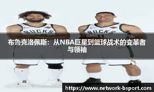 布鲁克洛佩斯：从NBA巨星到篮球战术的变革者与领袖