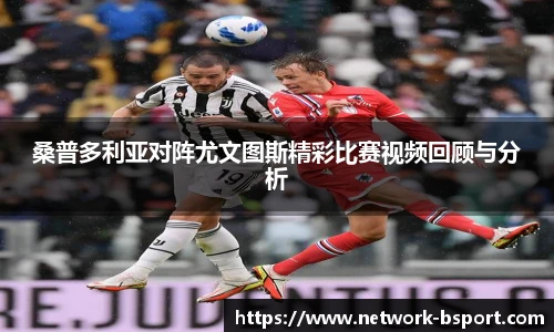 桑普多利亚对阵尤文图斯精彩比赛视频回顾与分析