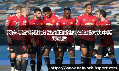河床与波特诺比分激战正酣谁能在这场对决中笑到最后