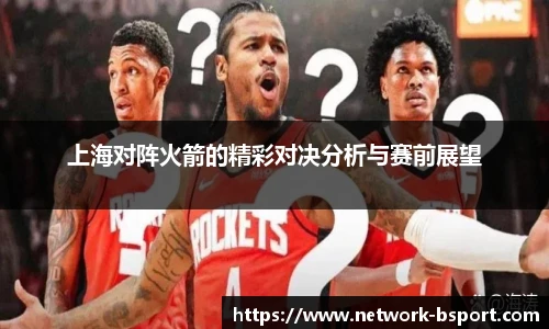 上海对阵火箭的精彩对决分析与赛前展望