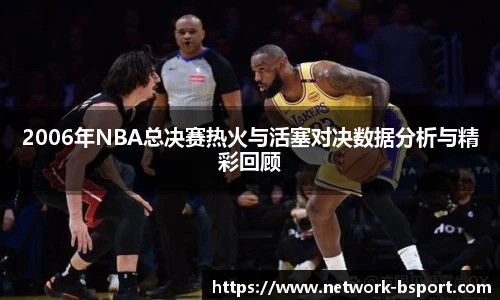 2006年NBA总决赛热火与活塞对决数据分析与精彩回顾