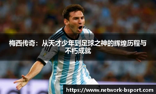 梅西传奇：从天才少年到足球之神的辉煌历程与不朽成就