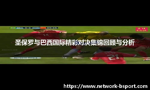 圣保罗与巴西国际精彩对决集锦回顾与分析
