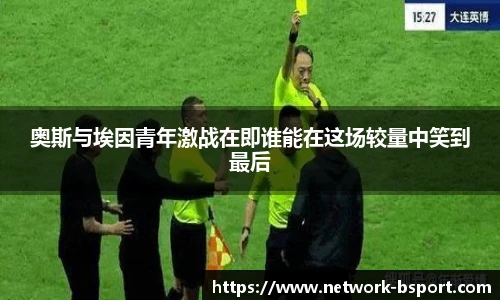 奥斯与埃因青年激战在即谁能在这场较量中笑到最后