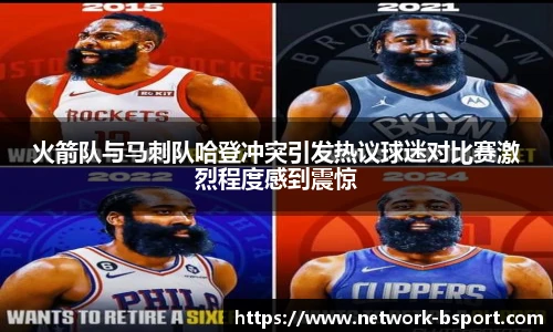 火箭队与马刺队哈登冲突引发热议球迷对比赛激烈程度感到震惊
