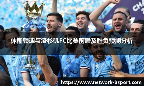 休斯顿迪与洛杉矶FC比赛前瞻及胜负预测分析